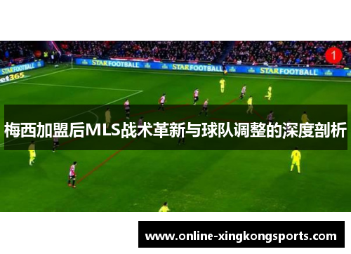 梅西加盟后MLS战术革新与球队调整的深度剖析
