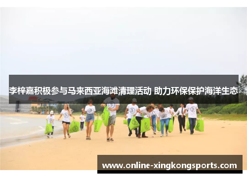 李梓嘉积极参与马来西亚海滩清理活动 助力环保保护海洋生态