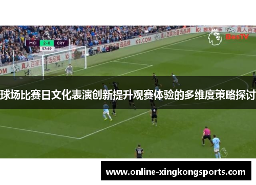 球场比赛日文化表演创新提升观赛体验的多维度策略探讨