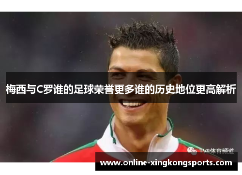 梅西与C罗谁的足球荣誉更多谁的历史地位更高解析