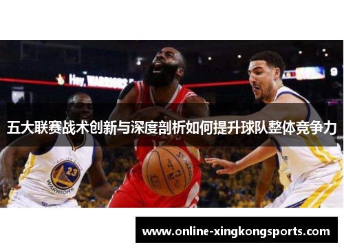 五大联赛战术创新与深度剖析如何提升球队整体竞争力