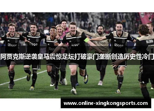 阿贾克斯逆袭皇马震惊足坛打破豪门垄断创造历史性冷门 阿贾克斯逆袭皇马震惊足坛打破豪门垄断创造历史性冷门