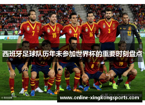 西班牙足球队历年未参加世界杯的重要时刻盘点
