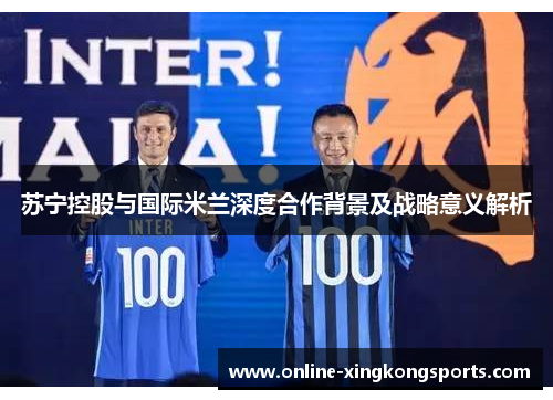 苏宁控股与国际米兰深度合作背景及战略意义解析