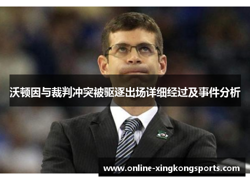 沃顿因与裁判冲突被驱逐出场详细经过及事件分析