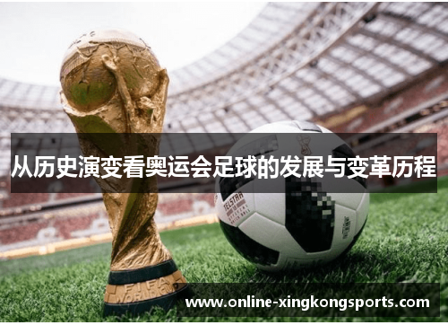 从历史演变看奥运会足球的发展与变革历程 从历史演变看奥运会足球的发展与变革历程