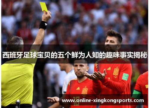 西班牙足球宝贝的五个鲜为人知的趣味事实揭秘 西班牙足球宝贝的五个鲜为人知的趣味事实揭秘