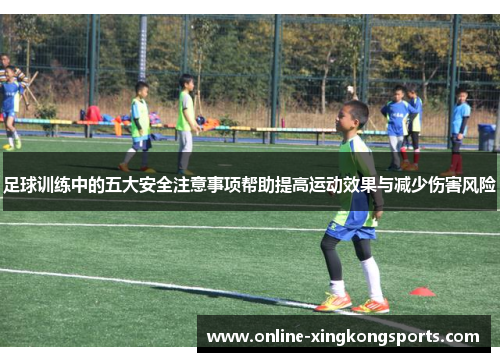 足球训练中的五大安全注意事项帮助提高运动效果与减少伤害风险