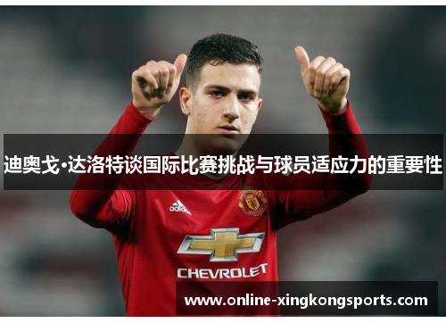 迪奥戈·达洛特谈国际比赛挑战与球员适应力的重要性 迪奥戈·达洛特谈国际比赛挑战与球员适应力的重要性