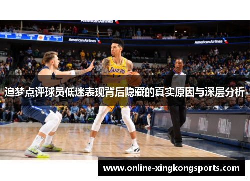 追梦点评球员低迷表现背后隐藏的真实原因与深层分析