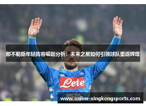 那不勒斯年轻阵容崛起分析：未来之星如何引领球队重返辉煌