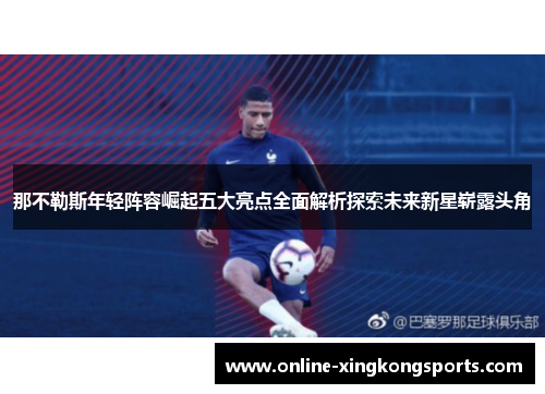 那不勒斯年轻阵容崛起五大亮点全面解析探索未来新星崭露头角