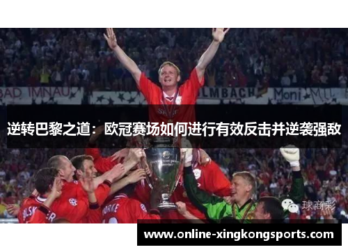逆转巴黎之道:欧冠赛场如何进行有效反击并逆袭强敌 逆转巴黎之道:欧冠赛场如何进行有效反击并逆袭强敌
