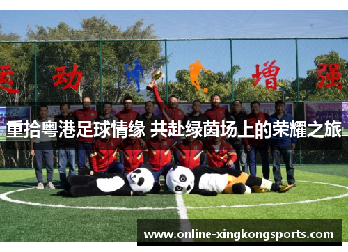 重拾粤港足球情缘 共赴绿茵场上的荣耀之旅 重拾粤港足球情缘 共赴绿茵场上的荣耀之旅
