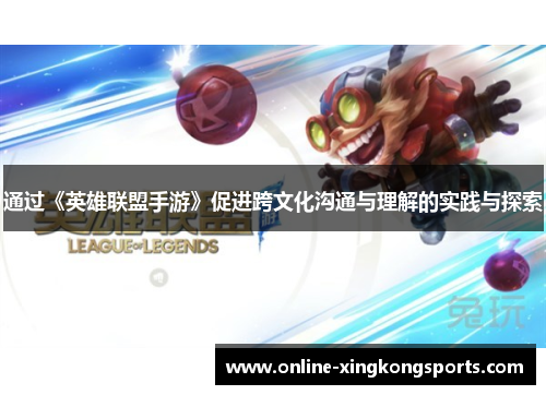 通过《英雄联盟手游》促进跨文化沟通与理解的实践与探索 通过《英雄联盟手游》促进跨文化沟通与理解的实践与探索