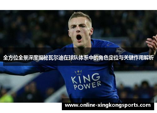 全方位全景深度揭秘瓦尔迪在球队体系中的角色定位与关键作用解析 全方位全景深度揭秘瓦尔迪在球队体系中的角色定位与关键作用解析