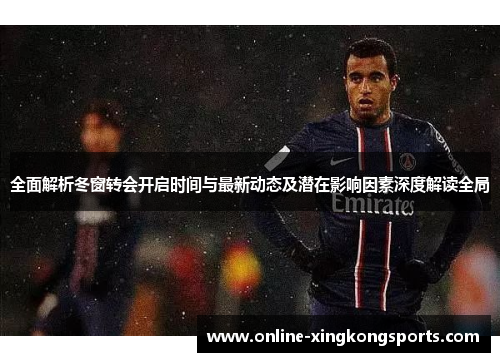 全面解析冬窗转会开启时间与最新动态及潜在影响因素深度解读全局 全面解析冬窗转会开启时间与最新动态及潜在影响因素深度解读全局