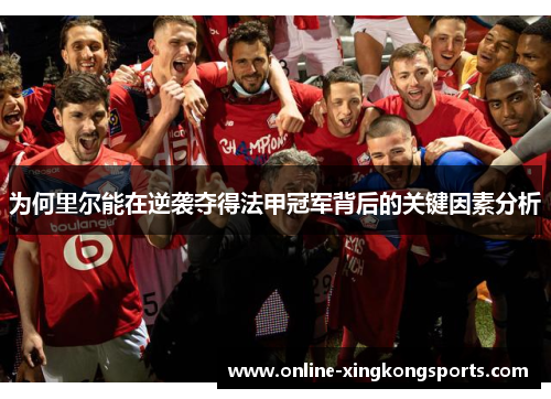 为何里尔能在逆袭夺得法甲冠军背后的关键因素分析 为何里尔能在逆袭夺得法甲冠军背后的关键因素分析