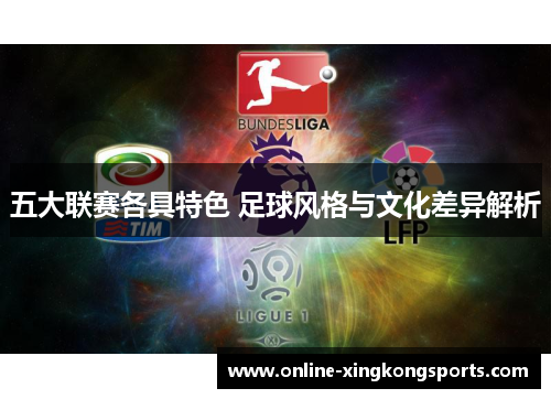 五大联赛各具特色 足球风格与文化差异解析 五大联赛各具特色 足球风格与文化差异解析