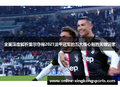 全面深度解析里尔夺得2021法甲冠军的五大核心制胜关键因素