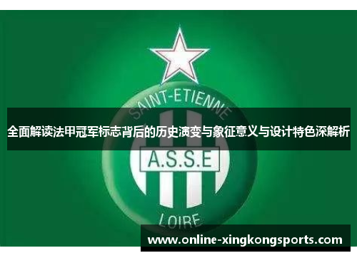 全面解读法甲冠军标志背后的历史演变与象征意义与设计特色深解析