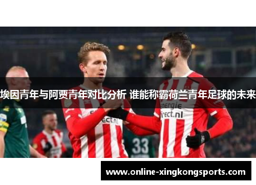 埃因青年与阿贾青年对比分析 谁能称霸荷兰青年足球的未来