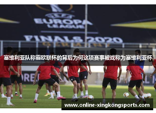 塞维利亚队称霸欧联杯的背后为何这项赛事被戏称为塞维利亚杯