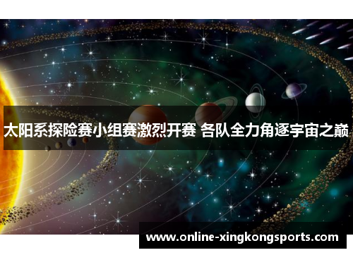 太阳系探险赛小组赛激烈开赛 各队全力角逐宇宙之巅