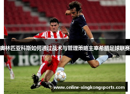 奥林匹亚科斯如何通过战术与管理策略主宰希腊足球联赛