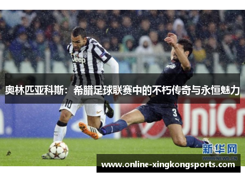 奥林匹亚科斯：希腊足球联赛中的不朽传奇与永恒魅力