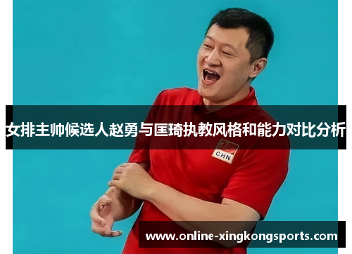 女排主帅候选人赵勇与匡琦执教风格和能力对比分析