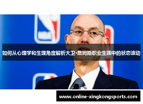 如何从心理学和生理角度解析大卫·詹姆斯职业生涯中的状态波动 如何从心理学和生理角度解析大卫·詹姆斯职业生涯中的状态波动