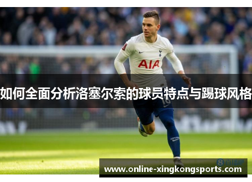 如何全面分析洛塞尔索的球员特点与踢球风格
