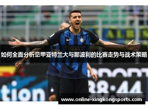 如何全面分析意甲亚特兰大与那波利的比赛走势与战术策略 如何全面分析意甲亚特兰大与那波利的比赛走势与战术策略