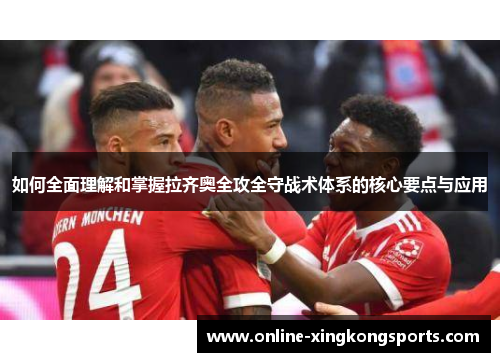如何全面理解和掌握拉齐奥全攻全守战术体系的核心要点与应用 如何全面理解和掌握拉齐奥全攻全守战术体系的核心要点与应用