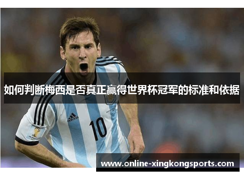 如何判断梅西是否真正赢得世界杯冠军的标准和依据