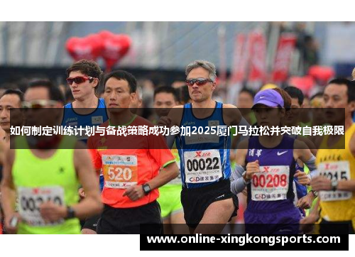 如何制定训练计划与备战策略成功参加2025厦门马拉松并突破自我极限