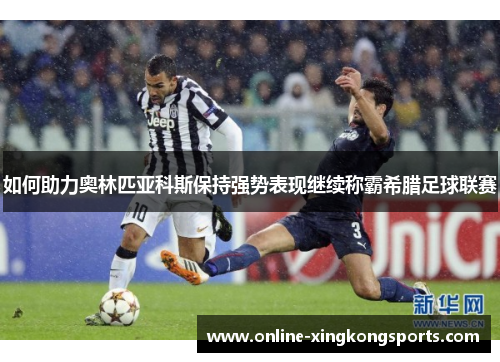 如何助力奥林匹亚科斯保持强势表现继续称霸希腊足球联赛