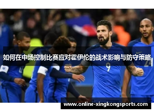 如何在中场控制比赛应对霍伊伦的战术影响与防守策略