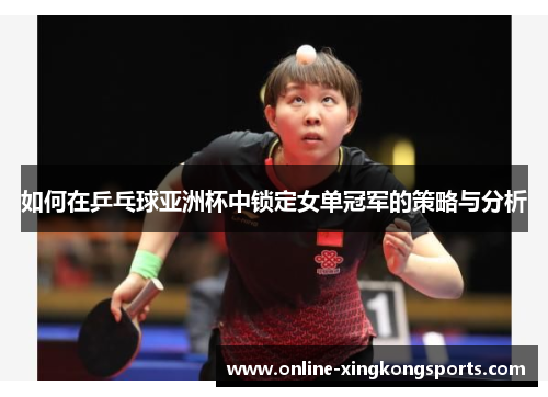 如何在乒乓球亚洲杯中锁定女单冠军的策略与分析