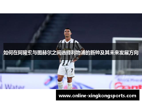 如何在阿隆索与图赫尔之间选择利物浦的新帅及其未来发展方向