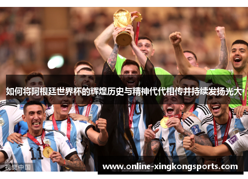 如何将阿根廷世界杯的辉煌历史与精神代代相传并持续发扬光大