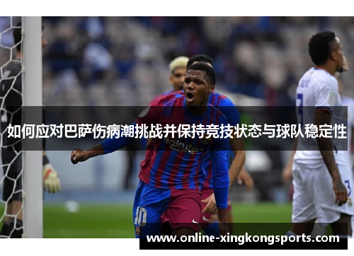如何应对巴萨伤病潮挑战并保持竞技状态与球队稳定性 如何应对巴萨伤病潮挑战并保持竞技状态与球队稳定性