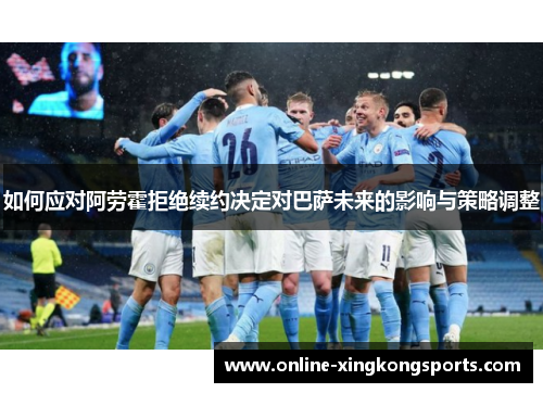 如何应对阿劳霍拒绝续约决定对巴萨未来的影响与策略调整