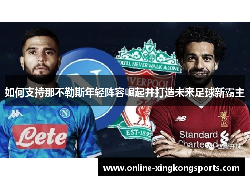 如何支持那不勒斯年轻阵容崛起并打造未来足球新霸主