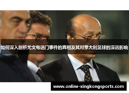 如何深入剖析尤文电话门事件的真相及其对意大利足球的深远影响