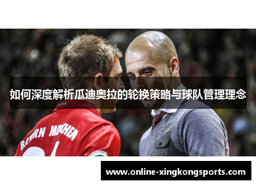 如何深度解析瓜迪奥拉的轮换策略与球队管理理念