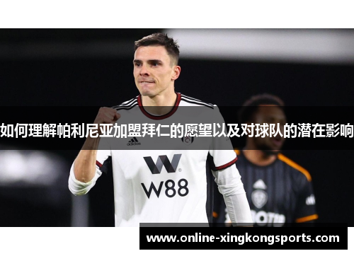 如何理解帕利尼亚加盟拜仁的愿望以及对球队的潜在影响