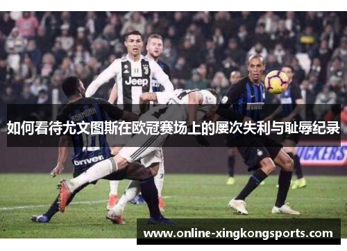 如何看待尤文图斯在欧冠赛场上的屡次失利与耻辱纪录