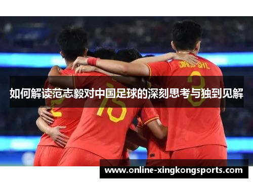 如何解读范志毅对中国足球的深刻思考与独到见解